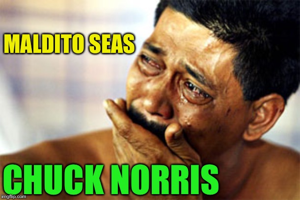 Crying Mexican | MALDITO SEAS CHUCK NORRIS | image tagged in crying mexican | made w/ Imgflip meme maker