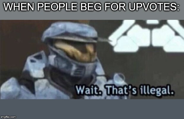 Wait that’s illegal | WHEN PEOPLE BEG FOR UPVOTES: | image tagged in wait thats illegal | made w/ Imgflip meme maker