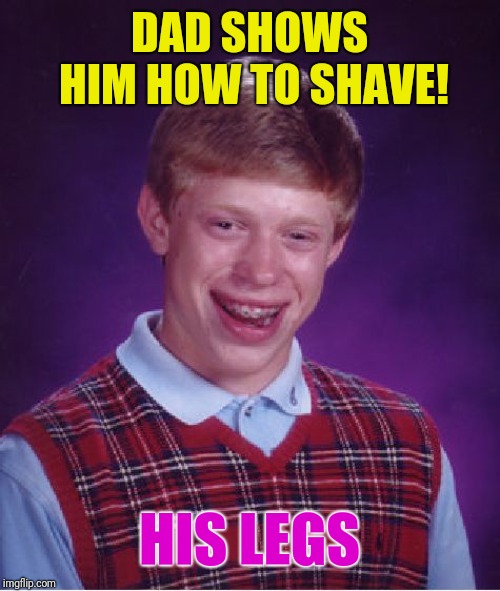 Bad Luck Brian Meme | DAD SHOWS HIM HOW TO SHAVE! HIS LEGS | image tagged in memes,bad luck brian | made w/ Imgflip meme maker