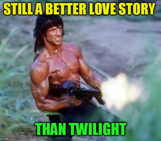 Rambo | STILL A BETTER LOVE STORY THAN TWILIGHT | image tagged in rambo | made w/ Imgflip meme maker