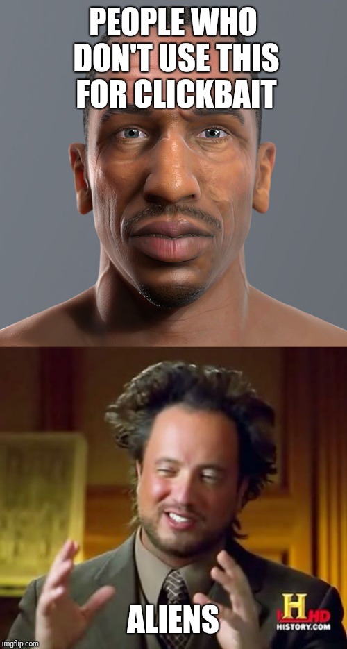 PEOPLE WHO DON'T USE THIS FOR CLICKBAIT; ALIENS | image tagged in memes,ancient aliens | made w/ Imgflip meme maker