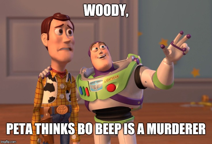 X, X Everywhere Meme | WOODY, PETA THINKS BO BEEP IS A MURDERER | image tagged in memes,x x everywhere | made w/ Imgflip meme maker