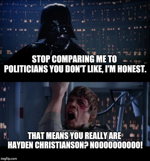 Star Wars No | STOP COMPARING ME TO POLITICIANS YOU DON'T LIKE, I'M HONEST. THAT MEANS YOU REALLY ARE HAYDEN CHRISTIANSON? NOOOOOOOOOO! | image tagged in memes,star wars no | made w/ Imgflip meme maker