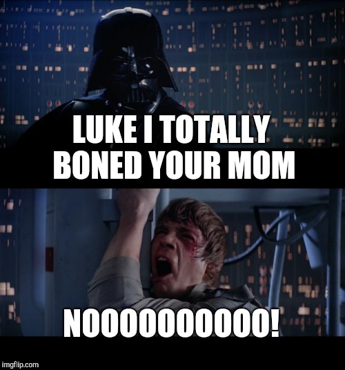 Boston Trash Vader | LUKE I TOTALLY BONED YOUR MOM; NOOOOOOOOOO! | image tagged in memes,star wars no | made w/ Imgflip meme maker