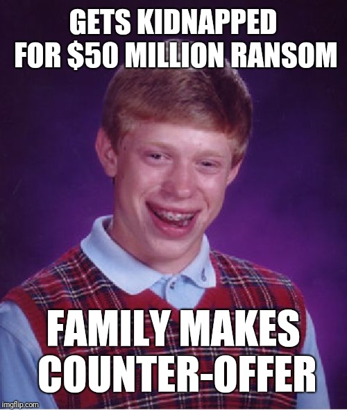 Bad Luck Brian | GETS KIDNAPPED FOR $50 MILLION RANSOM; FAMILY MAKES COUNTER-OFFER | image tagged in memes,bad luck brian | made w/ Imgflip meme maker