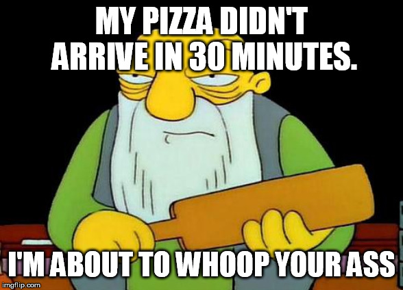 That's a paddlin' | MY PIZZA DIDN'T ARRIVE IN 30 MINUTES. I'M ABOUT TO WHOOP YOUR ASS | image tagged in memes,that's a paddlin' | made w/ Imgflip meme maker