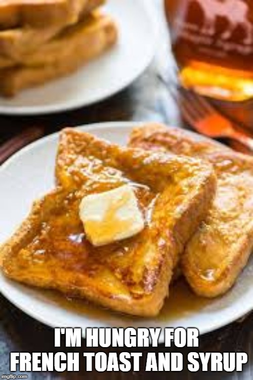 The Canadian in Me is Taking Over | I'M HUNGRY FOR FRENCH TOAST AND SYRUP | image tagged in canadian,maple syrup | made w/ Imgflip meme maker