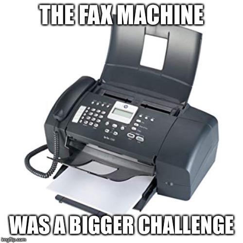 THE FAX MACHINE WAS A BIGGER CHALLENGE | made w/ Imgflip meme maker