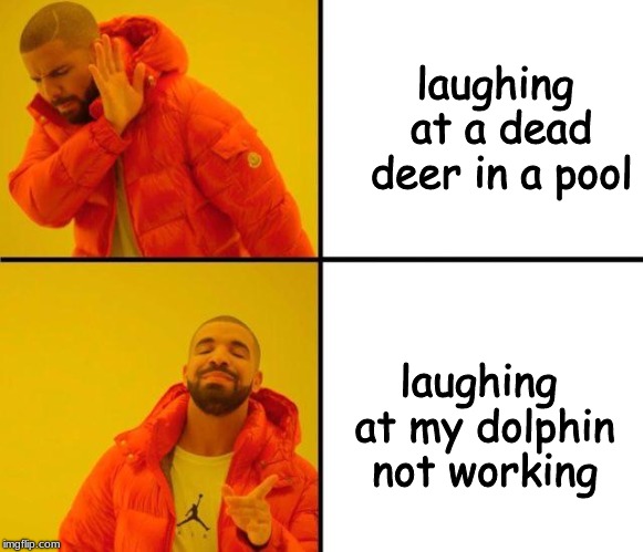 drake meme | laughing at a dead deer in a pool; laughing at my dolphin not working | image tagged in drake meme | made w/ Imgflip meme maker