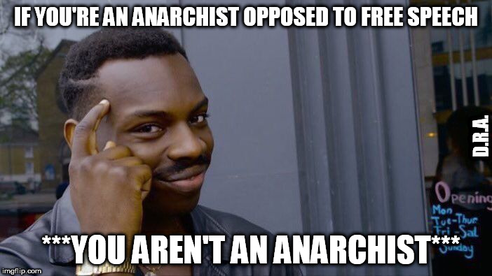 you aint what you think you are | IF YOU'RE AN ANARCHIST OPPOSED TO FREE SPEECH; D.R.A. ***YOU AREN'T AN ANARCHIST*** | image tagged in memes,anarchy | made w/ Imgflip meme maker