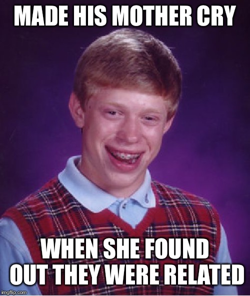 Based on a joke at work | MADE HIS MOTHER CRY; WHEN SHE FOUND OUT THEY WERE RELATED | image tagged in memes,bad luck brian | made w/ Imgflip meme maker