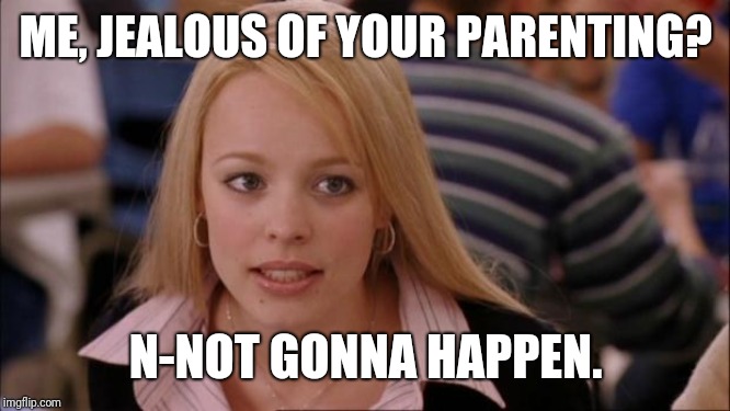 Its Not Going To Happen | ME, JEALOUS OF YOUR PARENTING? N-NOT GONNA HAPPEN. | image tagged in memes,its not going to happen | made w/ Imgflip meme maker