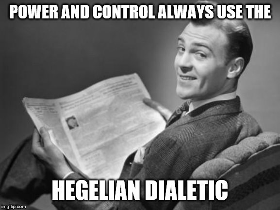 50's newspaper | POWER AND CONTROL ALWAYS USE THE HEGELIAN DIALETIC | image tagged in 50's newspaper | made w/ Imgflip meme maker