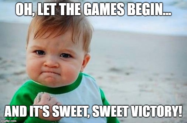 Victory Baby | OH, LET THE GAMES BEGIN... AND IT'S SWEET, SWEET VICTORY! | image tagged in victory baby | made w/ Imgflip meme maker