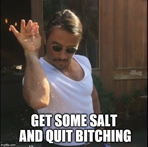 salt bae | GET SOME SALT AND QUIT B**CHING | image tagged in salt bae | made w/ Imgflip meme maker