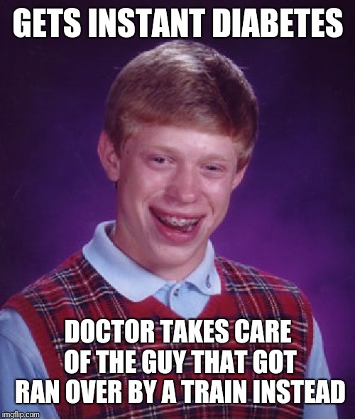 Bad Luck Brian Meme | GETS INSTANT DIABETES DOCTOR TAKES CARE OF THE GUY THAT GOT RAN OVER BY A TRAIN INSTEAD | image tagged in memes,bad luck brian | made w/ Imgflip meme maker