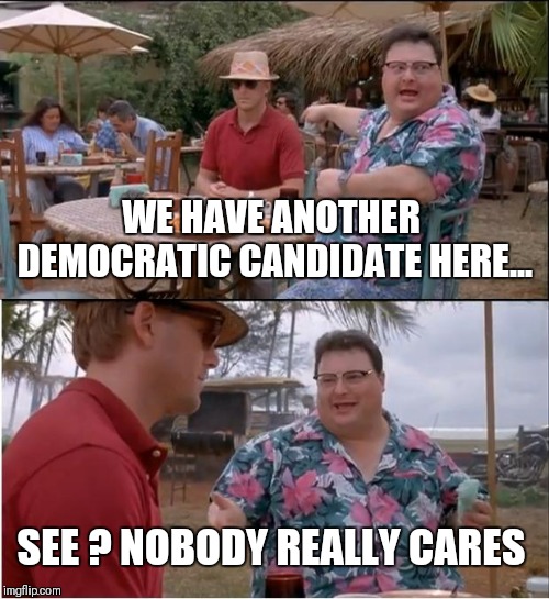 How many do ya really need? | WE HAVE ANOTHER DEMOCRATIC CANDIDATE HERE... SEE ? NOBODY REALLY CARES | image tagged in memes,see nobody cares | made w/ Imgflip meme maker