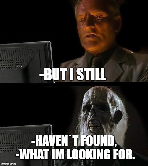 I'll Just Wait Here Meme | -BUT I STILL; -HAVEN`T FOUND, -WHAT IM LOOKING FOR. | image tagged in memes,ill just wait here | made w/ Imgflip meme maker