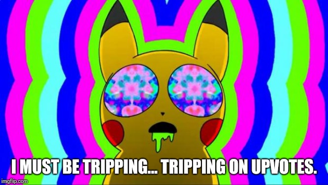 pikachu on acid - rainbow | I MUST BE TRIPPING... TRIPPING ON UPVOTES. | image tagged in pikachu on acid - rainbow | made w/ Imgflip meme maker
