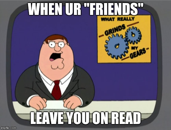Left On read | WHEN UR "FRIENDS"; LEAVE YOU ON READ | image tagged in memes,peter griffin news,sad | made w/ Imgflip meme maker