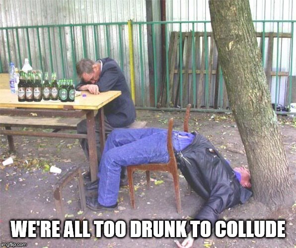 Drunk russian | WE'RE ALL TOO DRUNK TO COLLUDE | image tagged in drunk russian | made w/ Imgflip meme maker