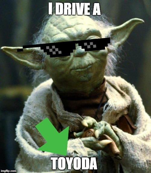 Star Wars Yoda | I DRIVE A; TOYODA | image tagged in memes,star wars yoda | made w/ Imgflip meme maker
