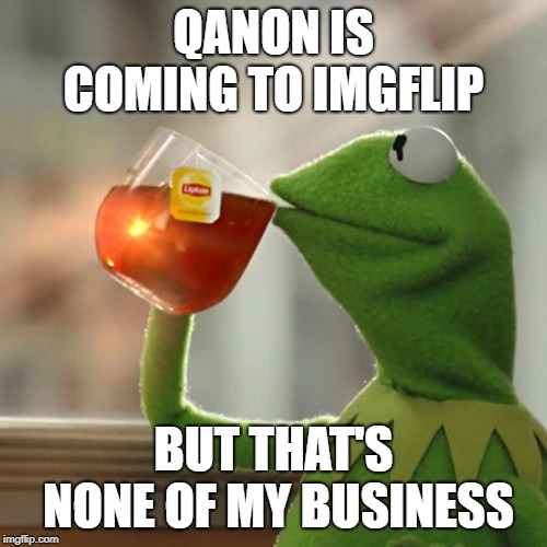 But That's None Of My Business | QANON IS COMING TO IMGFLIP; BUT THAT'S NONE OF MY BUSINESS | image tagged in memes,but thats none of my business,kermit the frog | made w/ Imgflip meme maker