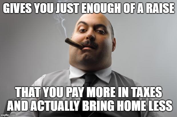 Scumbag Boss Meme | GIVES YOU JUST ENOUGH OF A RAISE THAT YOU PAY MORE IN TAXES AND ACTUALLY BRING HOME LESS | image tagged in memes,scumbag boss | made w/ Imgflip meme maker