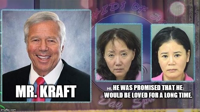 Robert Kraft's two massage ladies | HE WAS PROMISED THAT HE WOULD BE LOVED FOR A LONG TIME. MR. KRAFT | image tagged in new england patriots,prostitution | made w/ Imgflip meme maker