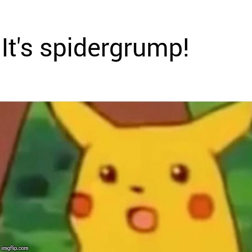 Surprised Pikachu Meme | It's spidergrump! | image tagged in memes,surprised pikachu | made w/ Imgflip meme maker