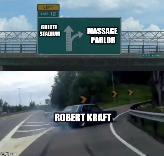 Where was Mr. Kraft going before the game? | GILLETE STADIUM; MASSAGE PARLOR; ROBERT KRAFT | image tagged in memes,left exit 12 off ramp,new england patriots,prostitution | made w/ Imgflip meme maker