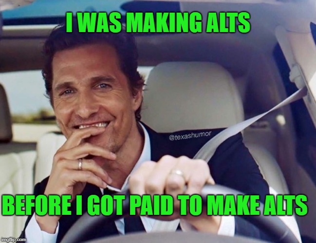 Matthew McConaughey | I WAS MAKING ALTS BEFORE I GOT PAID TO MAKE ALTS | image tagged in matthew mcconaughey | made w/ Imgflip meme maker