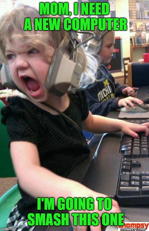 Angry Gamer Girl | MOM, I NEED A NEW COMPUTER I'M GOING TO SMASH THIS ONE | image tagged in screaming gamer girl | made w/ Imgflip meme maker