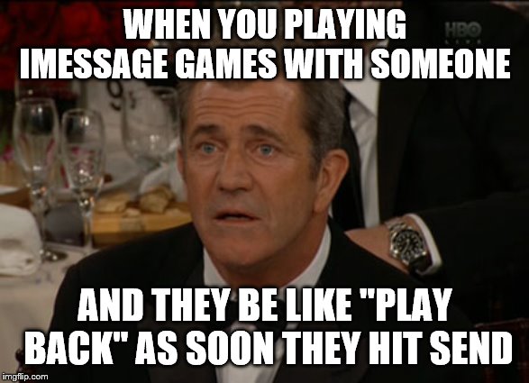 Confused Mel Gibson Meme | WHEN YOU PLAYING IMESSAGE GAMES WITH SOMEONE; AND THEY BE LIKE "PLAY BACK" AS SOON THEY HIT SEND | image tagged in memes,confused mel gibson | made w/ Imgflip meme maker
