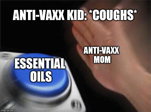 Blank Nut Button Meme | ANTI-VAXX KID: *COUGHS*; ANTI-VAXX MOM; ESSENTIAL OILS | image tagged in memes,blank nut button | made w/ Imgflip meme maker