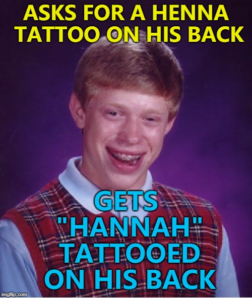 Enunciation is everything... :)  | GETS "HANNAH" TATTOOED ON HIS BACK; ASKS FOR A HENNA TATTOO ON HIS BACK | image tagged in memes,bad luck brian,tattoos | made w/ Imgflip meme maker