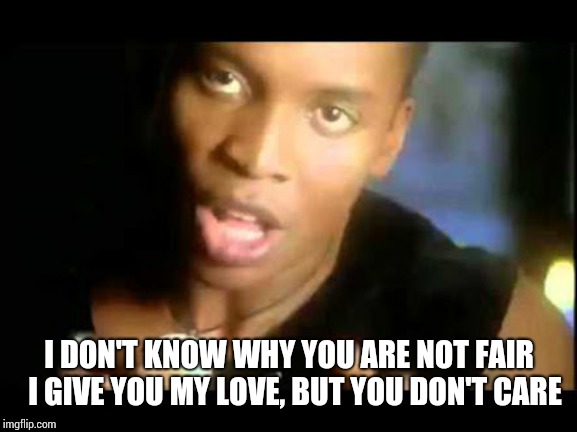 I DON'T KNOW WHY YOU ARE NOT FAIR 
I GIVE YOU MY LOVE, BUT YOU DON'T CARE | image tagged in love,song lyrics | made w/ Imgflip meme maker