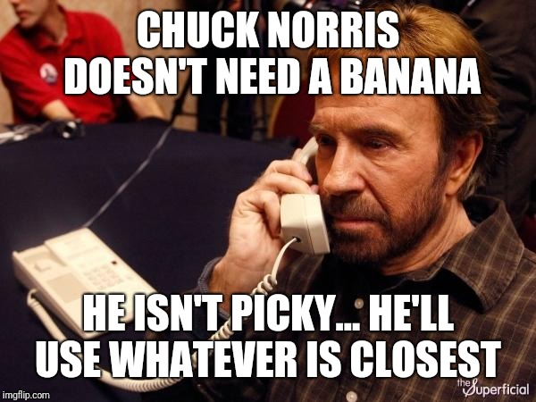 Chuck Norris Phone Meme | CHUCK NORRIS DOESN'T NEED A BANANA HE ISN'T PICKY... HE'LL USE WHATEVER IS CLOSEST | image tagged in memes,chuck norris phone,chuck norris | made w/ Imgflip meme maker