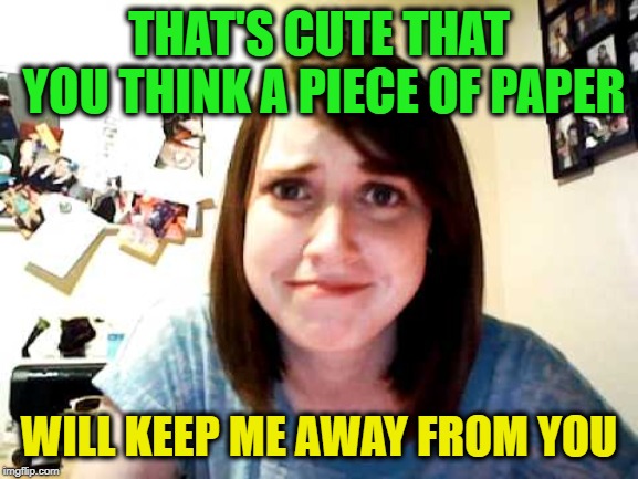 THAT'S CUTE THAT YOU THINK A PIECE OF PAPER WILL KEEP ME AWAY FROM YOU | made w/ Imgflip meme maker