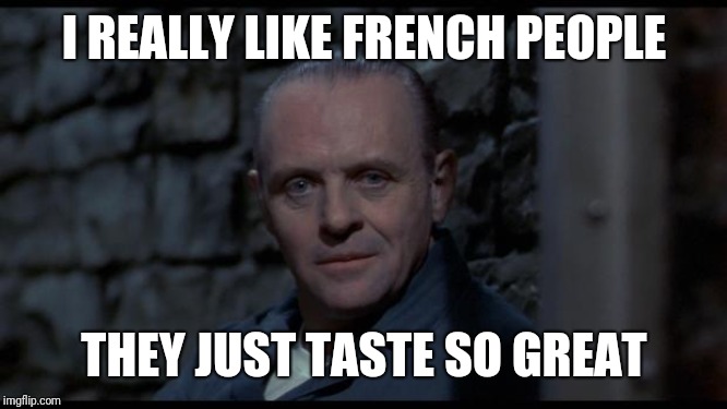 hannibal lecter silence of the lambs | I REALLY LIKE FRENCH PEOPLE; THEY JUST TASTE SO GREAT | image tagged in hannibal lecter silence of the lambs,memes,cannibal | made w/ Imgflip meme maker