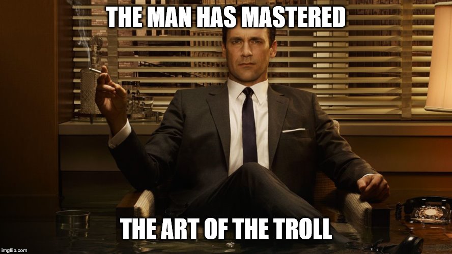 MadMen | THE MAN HAS MASTERED THE ART OF THE TROLL | image tagged in madmen | made w/ Imgflip meme maker