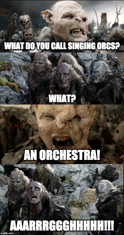 singing orcs | WHAT DO YOU CALL SINGING ORCS? WHAT? AN ORCHESTRA! AAARRRGGGHHHHH!!! | image tagged in lord of the rings | made w/ Imgflip meme maker