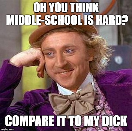 Creepy Condescending Wonka Meme | OH YOU THINK MIDDLE-SCHOOL IS HARD? COMPARE IT TO MY DICK | image tagged in memes,creepy condescending wonka | made w/ Imgflip meme maker