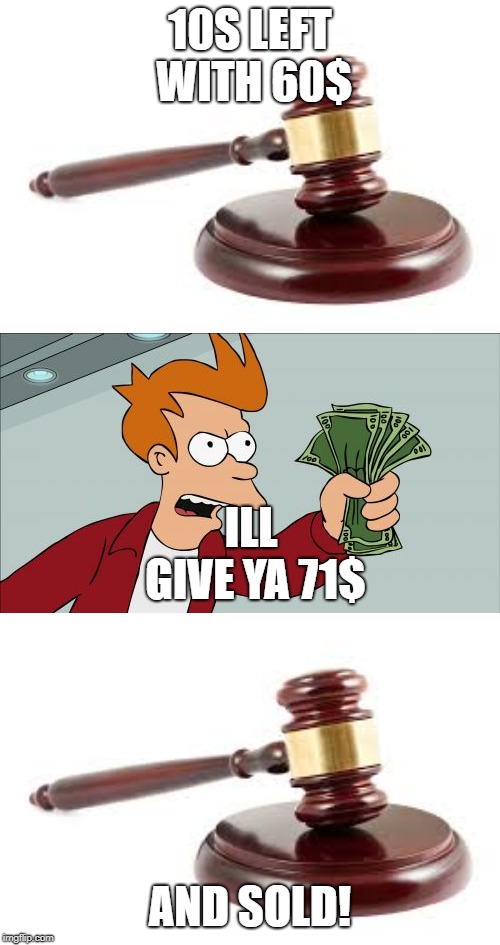 10S LEFT WITH 60$; ILL GIVE YA 71$; AND SOLD! | image tagged in memes,shut up and take my money fry,naming rights auction | made w/ Imgflip meme maker