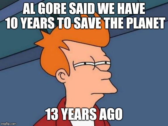 Climate Change Conondrum | AL GORE SAID WE HAVE 10 YEARS TO SAVE THE PLANET; 13 YEARS AGO | image tagged in memes,futurama fry,al gore,climate change | made w/ Imgflip meme maker