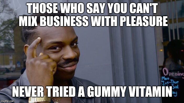 Gumnsmy Vitami | THOSE WHO SAY YOU CAN'T MIX BUSINESS WITH PLEASURE; NEVER TRIED A GUMMY VITAMIN | image tagged in memes,roll safe think about it | made w/ Imgflip meme maker