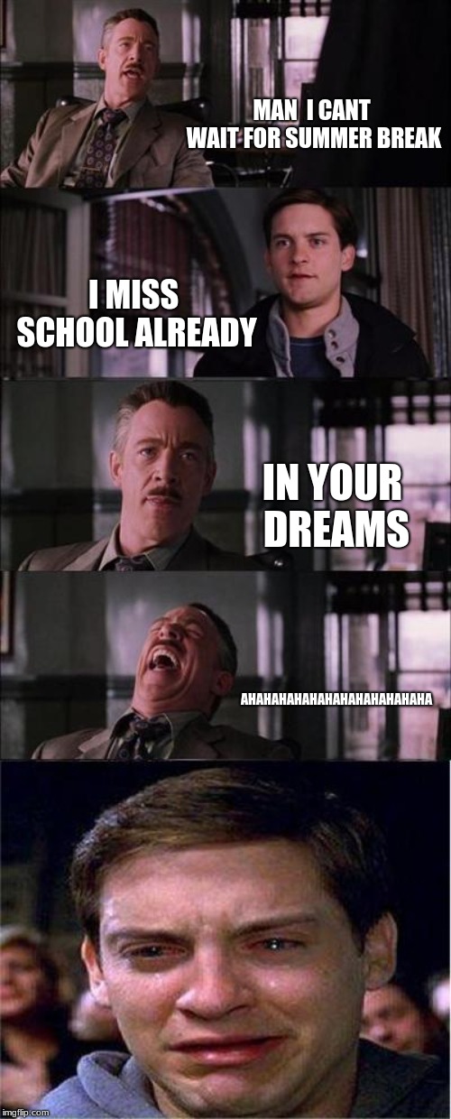 Peter Parker Cry | MAN  I CANT WAIT FOR SUMMER BREAK; I MISS SCHOOL ALREADY; IN YOUR DREAMS; AHAHAHAHAHAHAHAHAHAHAHAHA | image tagged in memes,peter parker cry | made w/ Imgflip meme maker