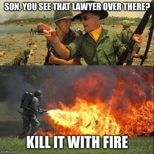 SON, YOU SEE THAT LAWYER OVER THERE? KILL IT WITH FIRE | image tagged in apocalypse now fight or surf kilgore,kill it with fire | made w/ Imgflip meme maker