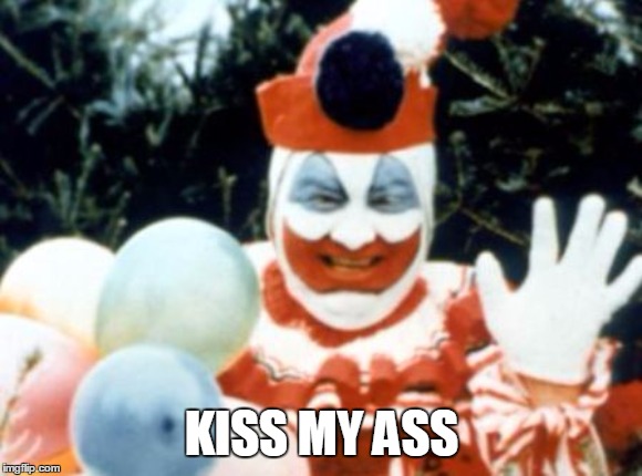Kiss My Ass | KISS MY ASS | image tagged in pogo the clown aka john wayne gacy,kiss my ass | made w/ Imgflip meme maker