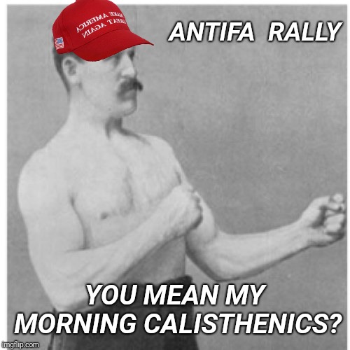 Overly Manly Man | ANTIFA  RALLY; YOU MEAN MY MORNING CALISTHENICS? | image tagged in memes,overly manly man,maga,antifa | made w/ Imgflip meme maker